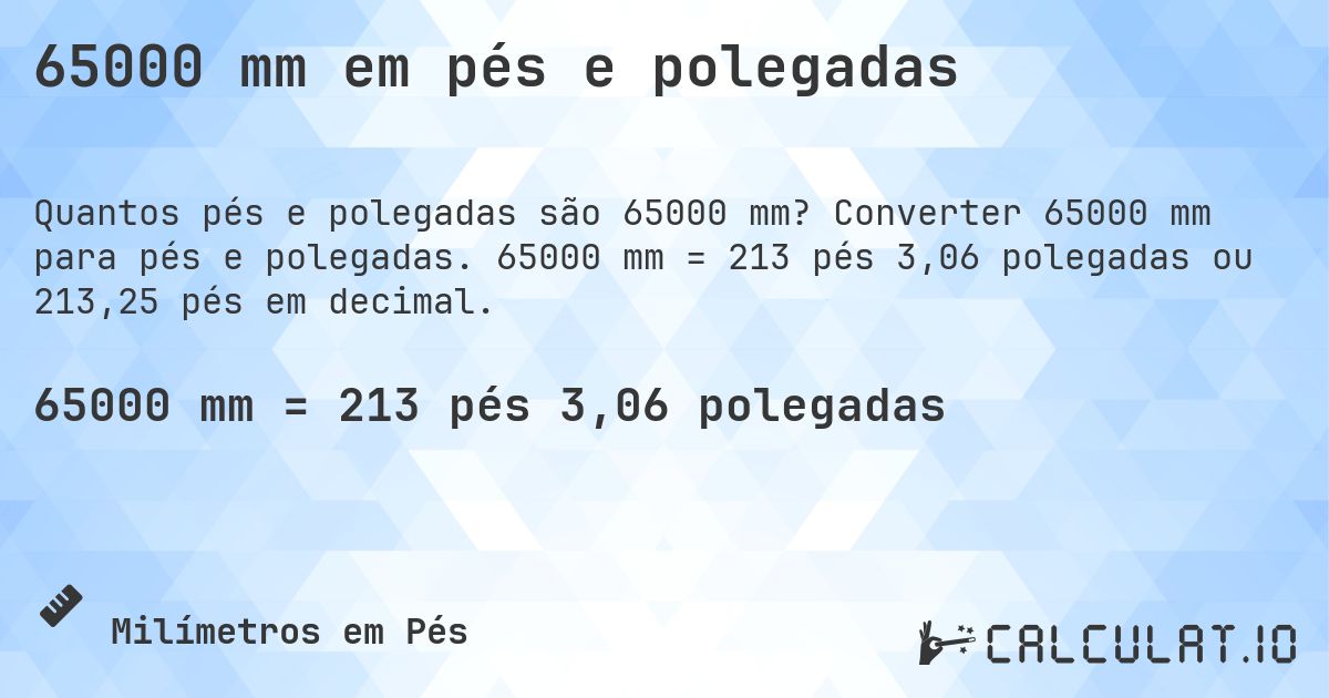 65000 mm em pés e polegadas. Converter 65000 mm para pés e polegadas. 65000 mm = 213 pés 3,06 polegadas ou 213,25 pés em decimal.