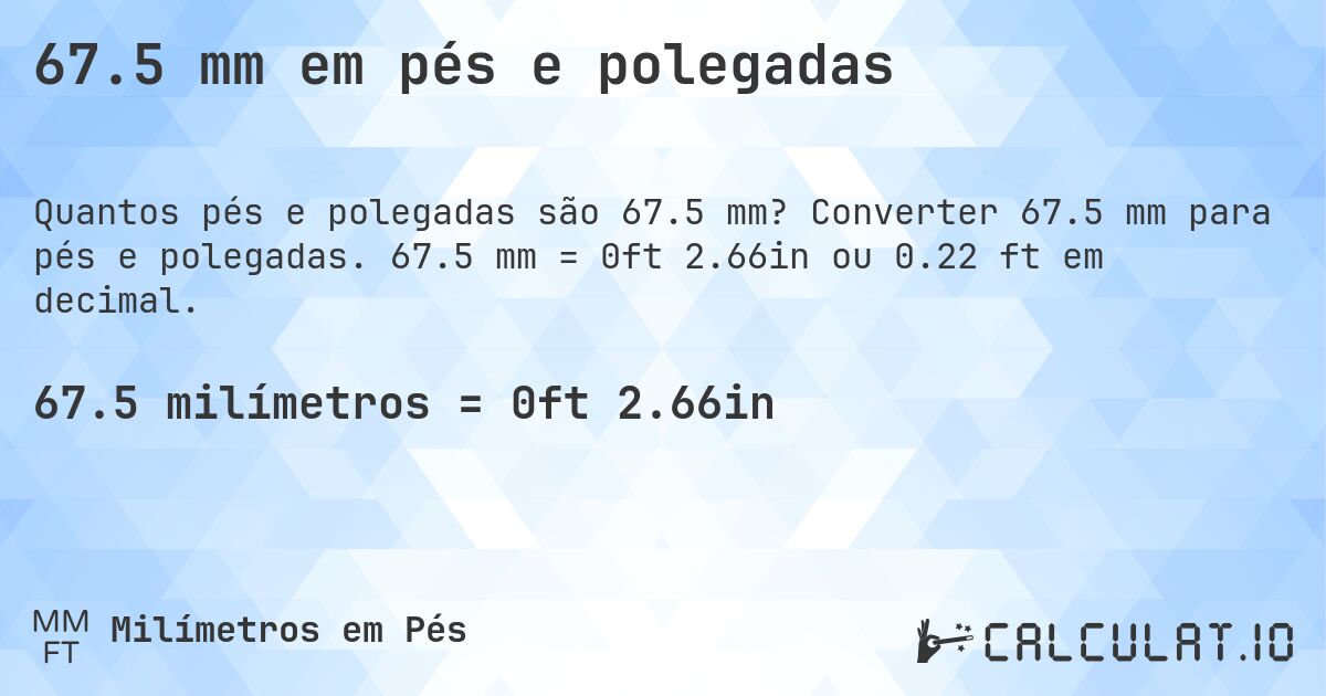 67.5 mm em pés e polegadas. Converter 67.5 mm para pés e polegadas. 67.5 mm = 0ft 2.66in ou 0.22 ft em decimal.