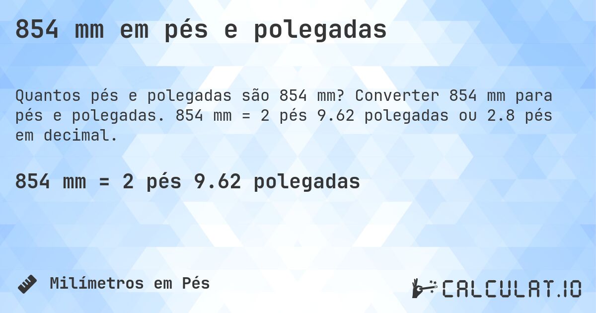 854 mm em pés e polegadas. Converter 854 mm para pés e polegadas. 854 mm = 2 pés 9.62 polegadas ou 2.8 pés em decimal.