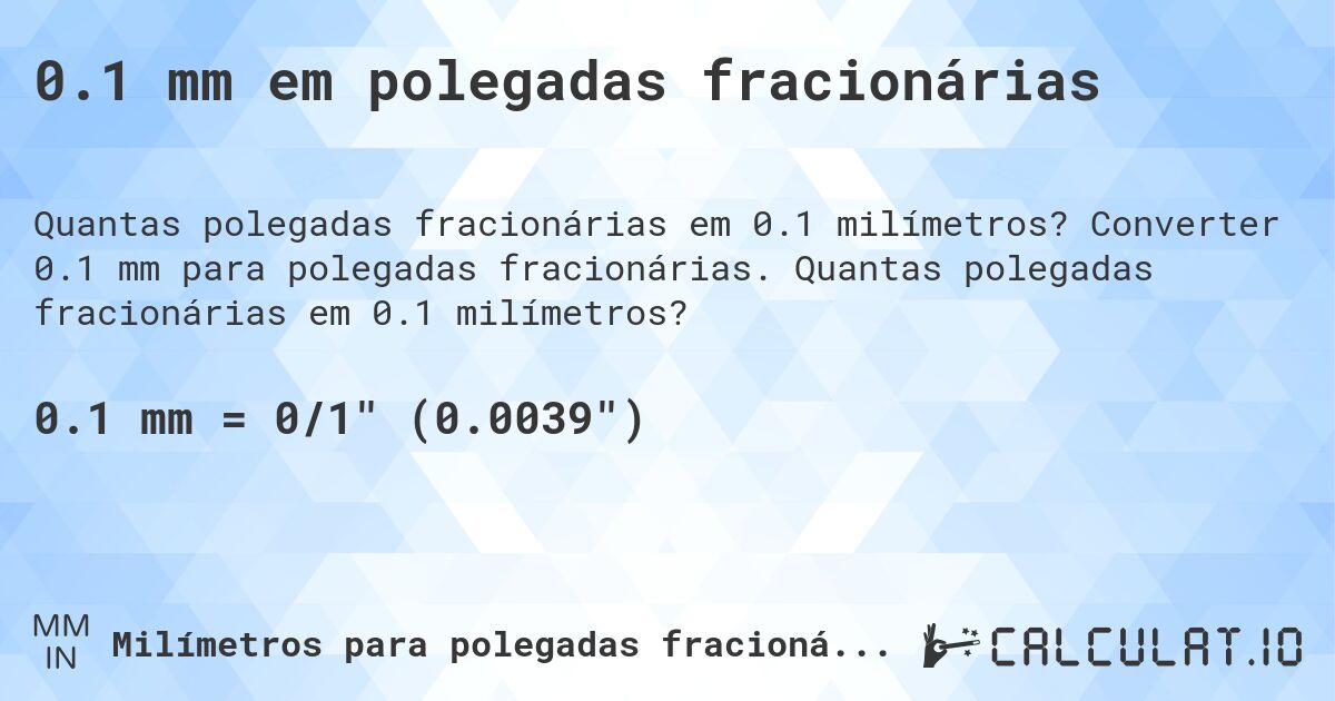 0.1 mm em polegadas fracionárias. Converter 0.1 mm para polegadas fracionárias. Quantas polegadas fracionárias em 0.1 milímetros?