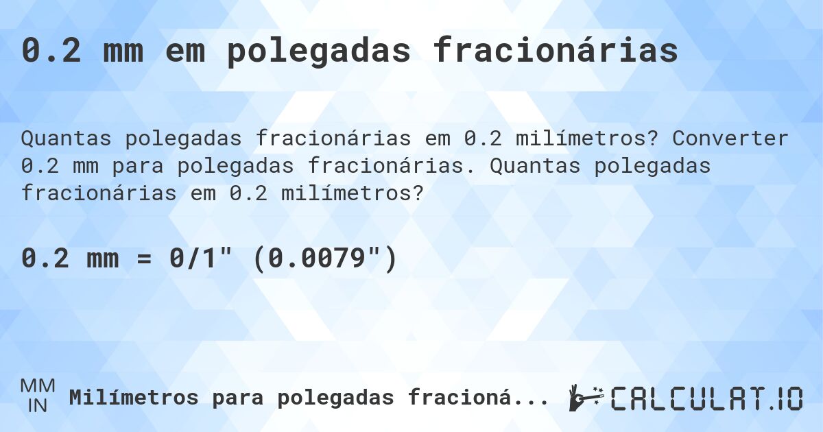 0.2 mm em polegadas fracionárias. Converter 0.2 mm para polegadas fracionárias. Quantas polegadas fracionárias em 0.2 milímetros?