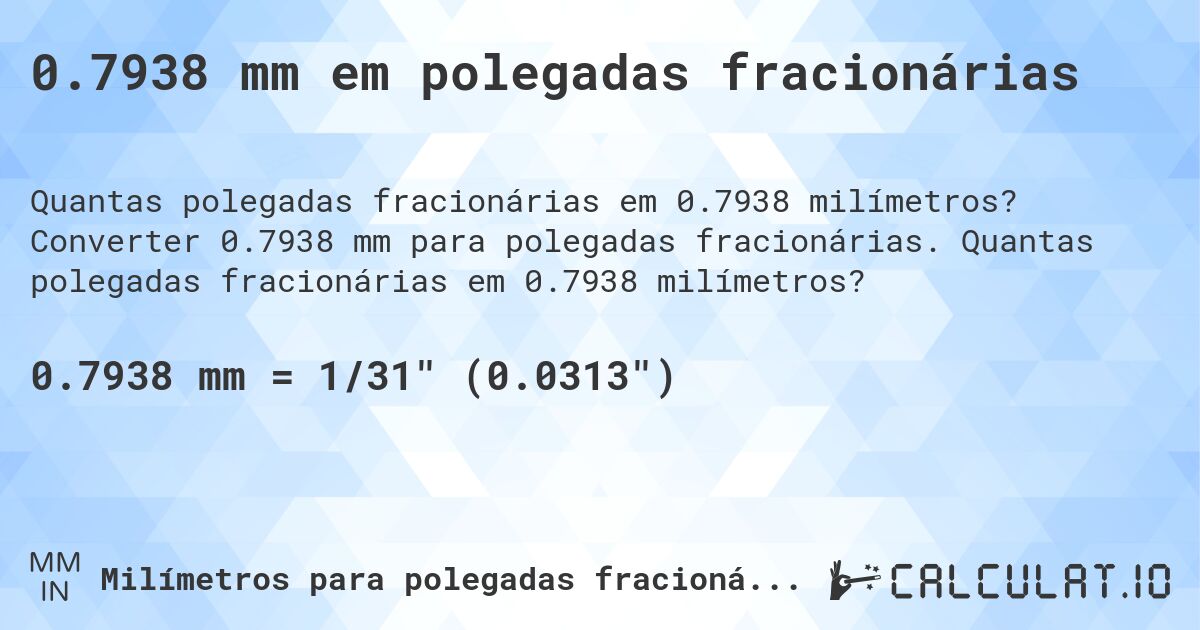 0.7938 mm em polegadas fracionárias. Converter 0.7938 mm para polegadas fracionárias. Quantas polegadas fracionárias em 0.7938 milímetros?
