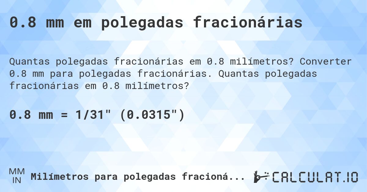 0.8 mm em polegadas fracionárias. Converter 0.8 mm para polegadas fracionárias. Quantas polegadas fracionárias em 0.8 milímetros?