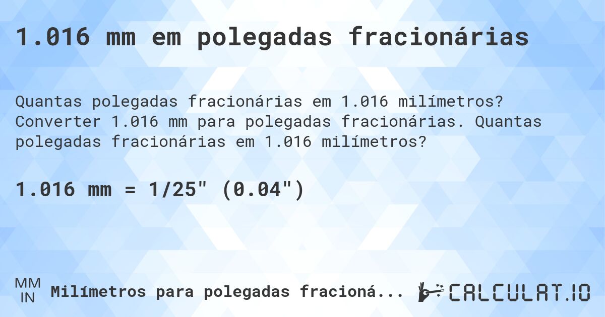 1.016 mm em polegadas fracionárias. Converter 1.016 mm para polegadas fracionárias. Quantas polegadas fracionárias em 1.016 milímetros?