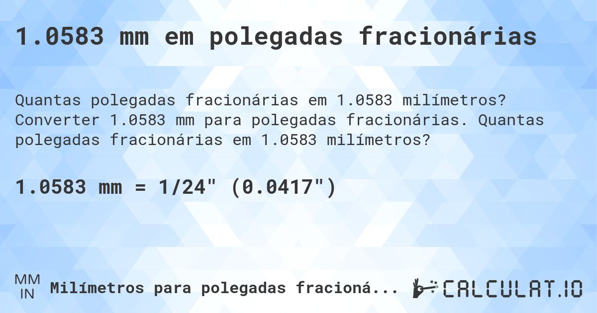 1.0583 mm em polegadas fracionárias. Converter 1.0583 mm para polegadas fracionárias. Quantas polegadas fracionárias em 1.0583 milímetros?