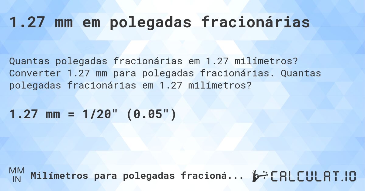 1.27 mm em polegadas fracionárias. Converter 1.27 mm para polegadas fracionárias. Quantas polegadas fracionárias em 1.27 milímetros?