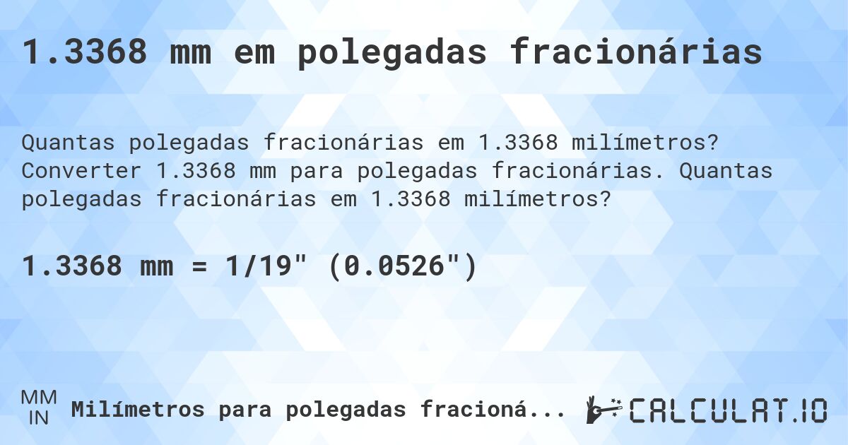 1.3368 mm em polegadas fracionárias. Converter 1.3368 mm para polegadas fracionárias. Quantas polegadas fracionárias em 1.3368 milímetros?