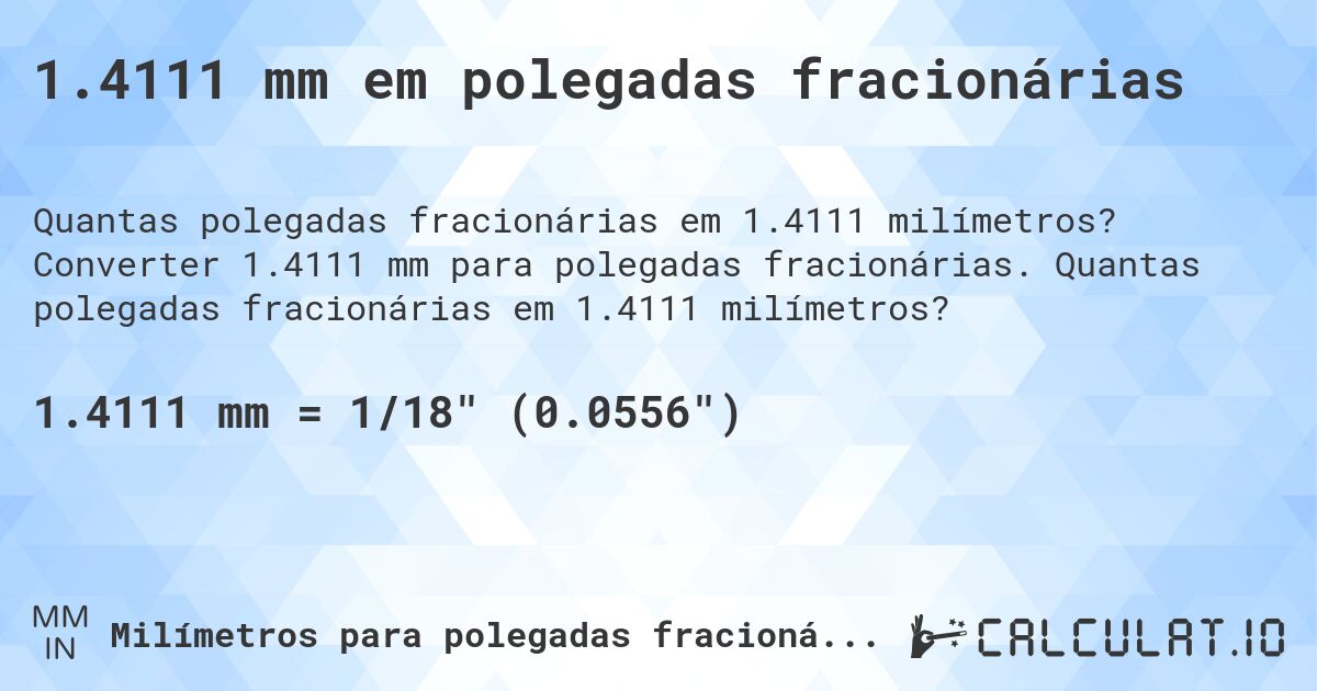 1.4111 mm em polegadas fracionárias. Converter 1.4111 mm para polegadas fracionárias. Quantas polegadas fracionárias em 1.4111 milímetros?