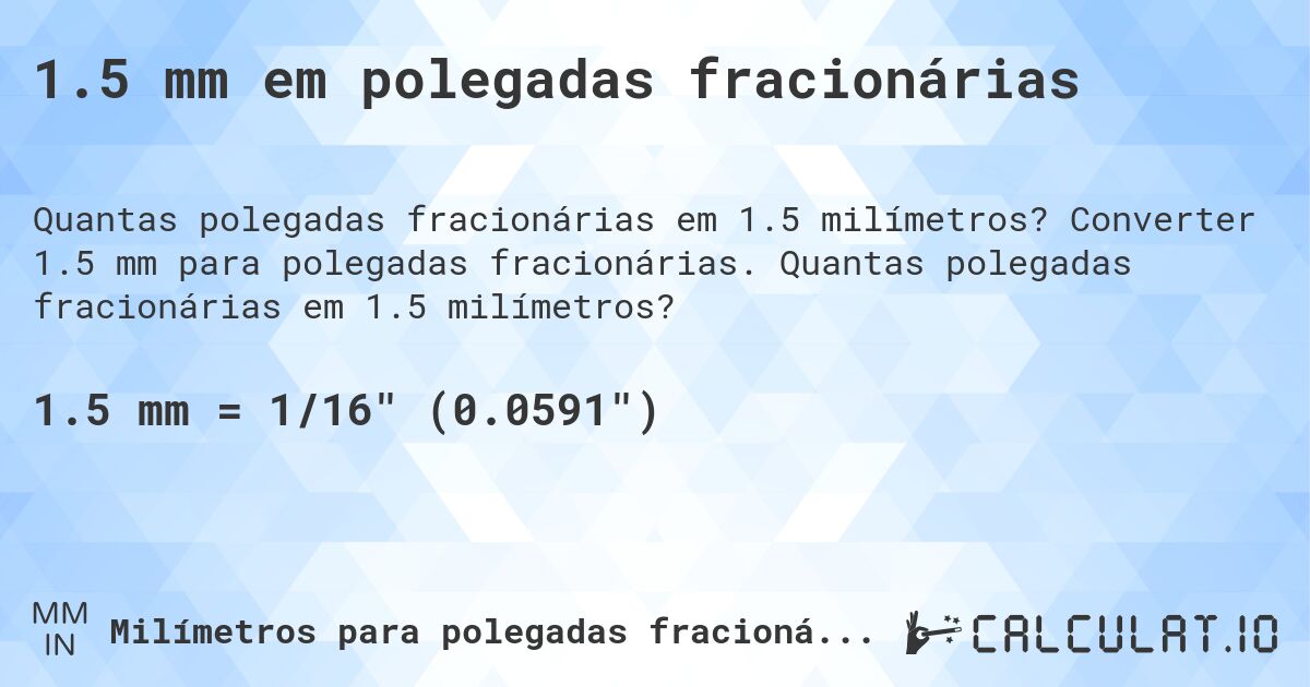 1.5 mm em polegadas fracionárias. Converter 1.5 mm para polegadas fracionárias. Quantas polegadas fracionárias em 1.5 milímetros?