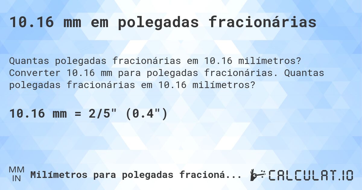 10.16 mm em polegadas fracionárias. Converter 10.16 mm para polegadas fracionárias. Quantas polegadas fracionárias em 10.16 milímetros?
