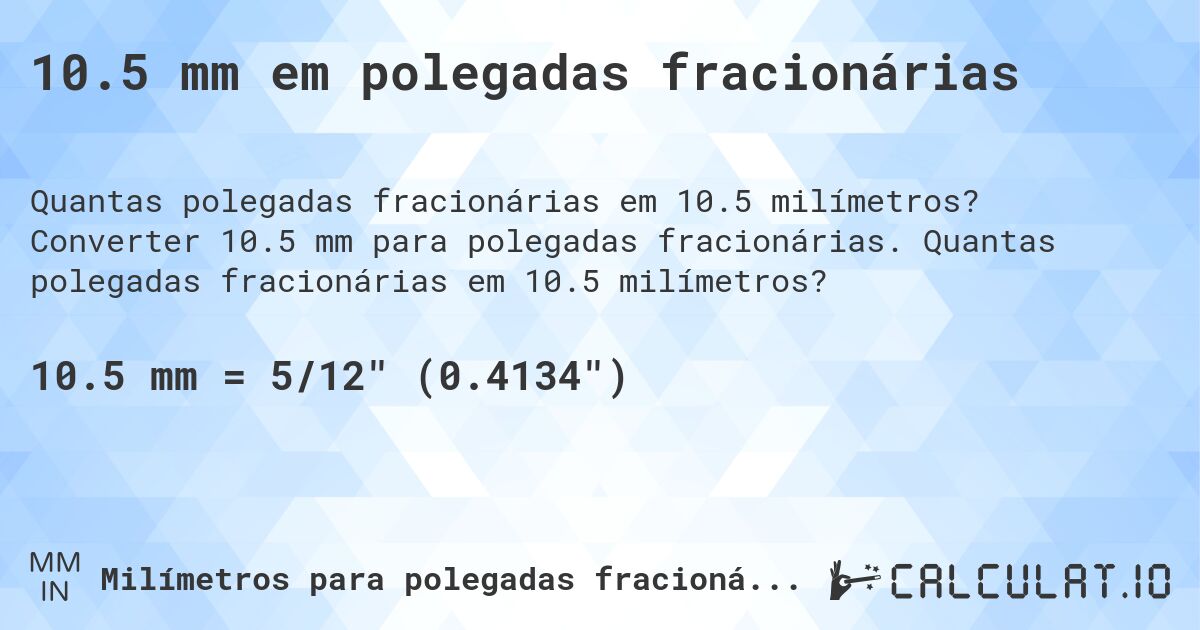 10.5 mm em polegadas fracionárias. Converter 10.5 mm para polegadas fracionárias. Quantas polegadas fracionárias em 10.5 milímetros?
