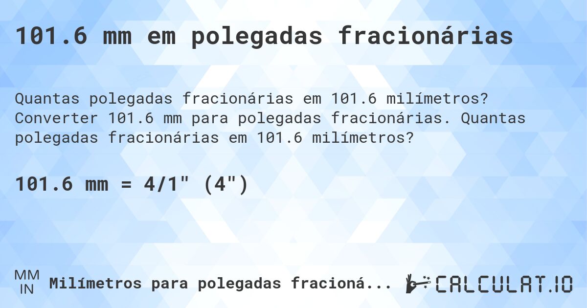 101.6 mm em polegadas fracionárias. Converter 101.6 mm para polegadas fracionárias. Quantas polegadas fracionárias em 101.6 milímetros?