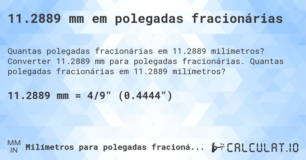 11.2889 mm em polegadas fracionárias. Converter 11.2889 mm para polegadas fracionárias. Quantas polegadas fracionárias em 11.2889 milímetros?
