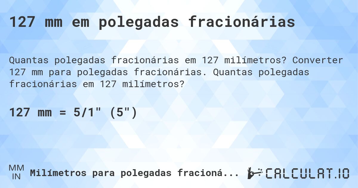 127 mm em polegadas fracionárias. Converter 127 mm para polegadas fracionárias. Quantas polegadas fracionárias em 127 milímetros?