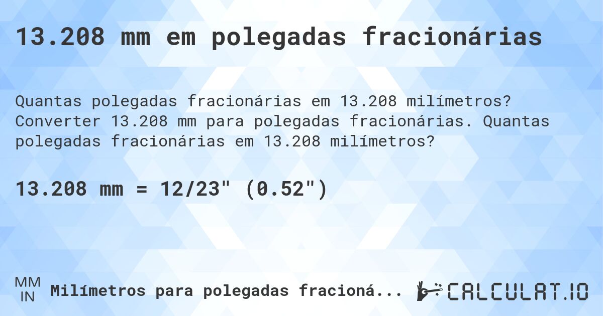 13.208 mm em polegadas fracionárias. Converter 13.208 mm para polegadas fracionárias. Quantas polegadas fracionárias em 13.208 milímetros?