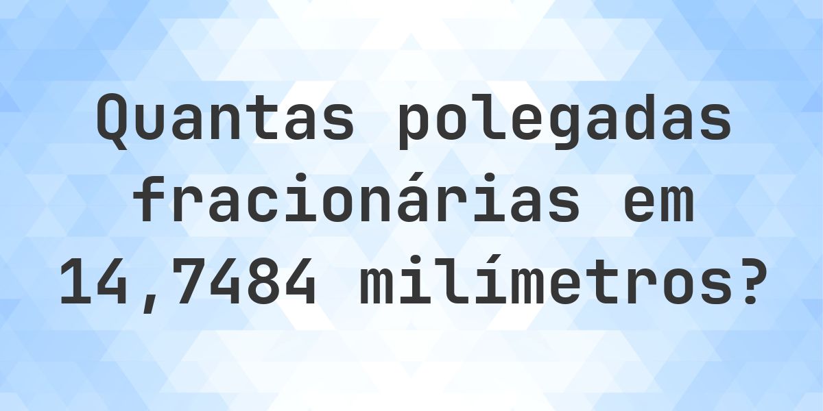 14.7484 mm em polegadas fracionárias - Calculatio
