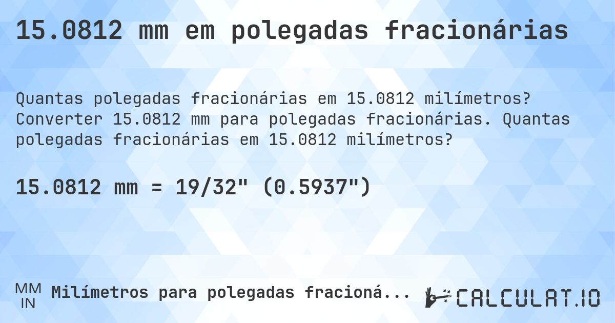 15.0812 mm em polegadas fracionárias. Converter 15.0812 mm para polegadas fracionárias. Quantas polegadas fracionárias em 15.0812 milímetros?
