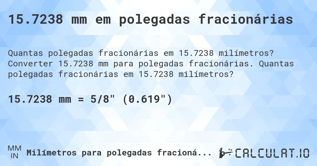 15.7238 mm em polegadas fracionárias. Converter 15.7238 mm para polegadas fracionárias. Quantas polegadas fracionárias em 15.7238 milímetros?
