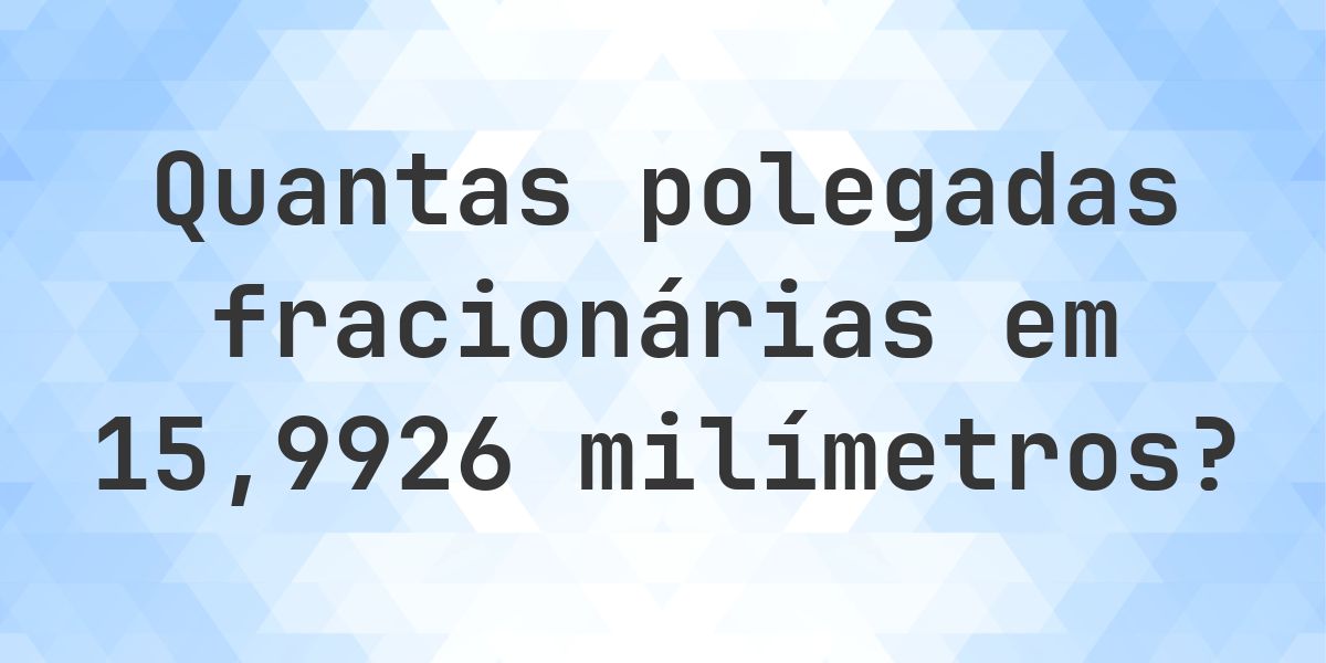 15.9926 mm em polegadas fracionárias - Calculatio
