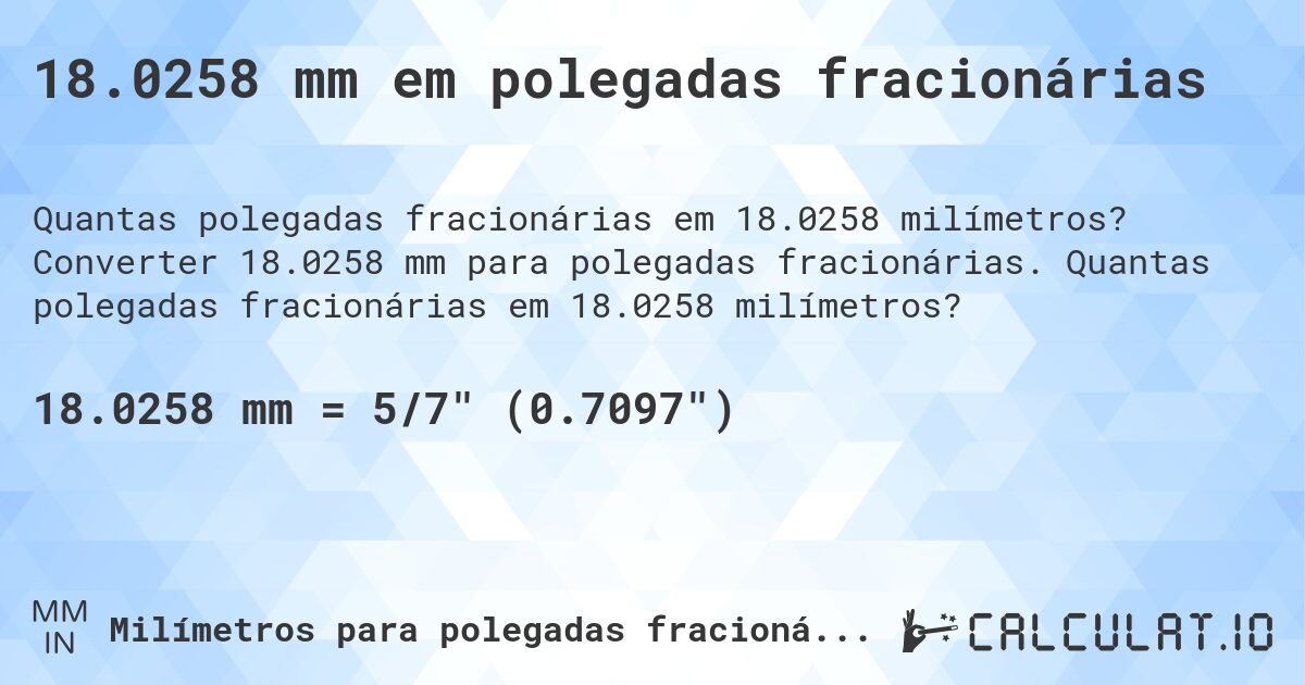 18.0258 mm em polegadas fracionárias. Converter 18.0258 mm para polegadas fracionárias. Quantas polegadas fracionárias em 18.0258 milímetros?