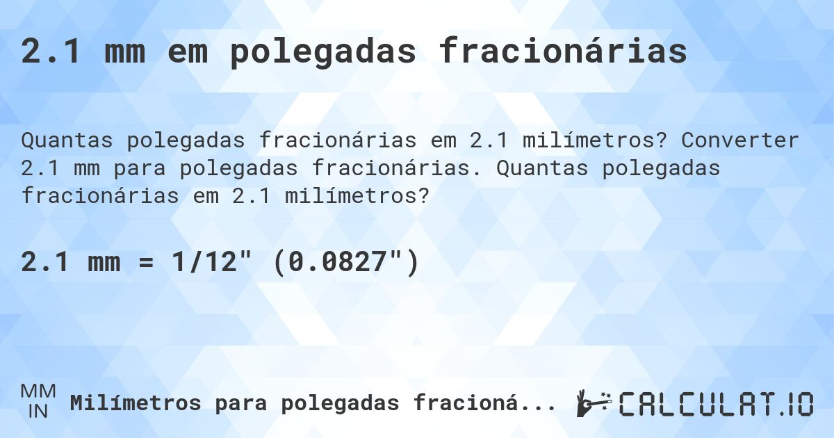 2.1 mm em polegadas fracionárias. Converter 2.1 mm para polegadas fracionárias. Quantas polegadas fracionárias em 2.1 milímetros?