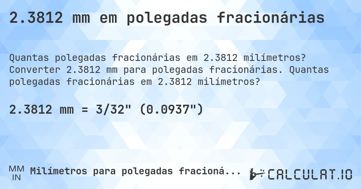 2.3812 mm em polegadas fracionárias. Converter 2.3812 mm para polegadas fracionárias. Quantas polegadas fracionárias em 2.3812 milímetros?