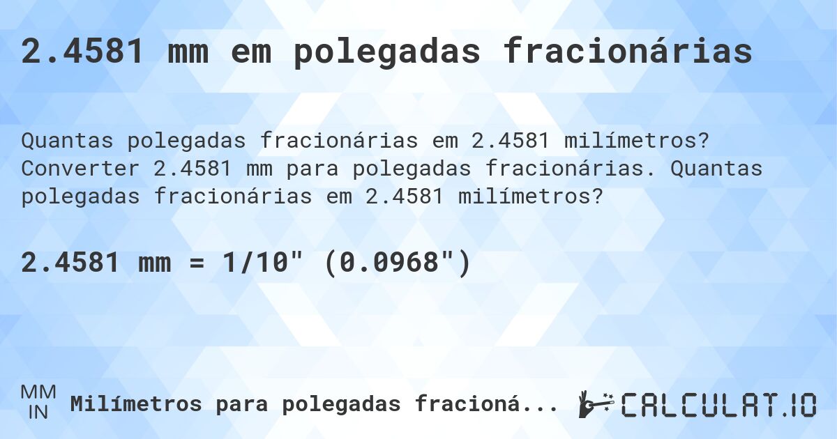 2.4581 mm em polegadas fracionárias. Converter 2.4581 mm para polegadas fracionárias. Quantas polegadas fracionárias em 2.4581 milímetros?
