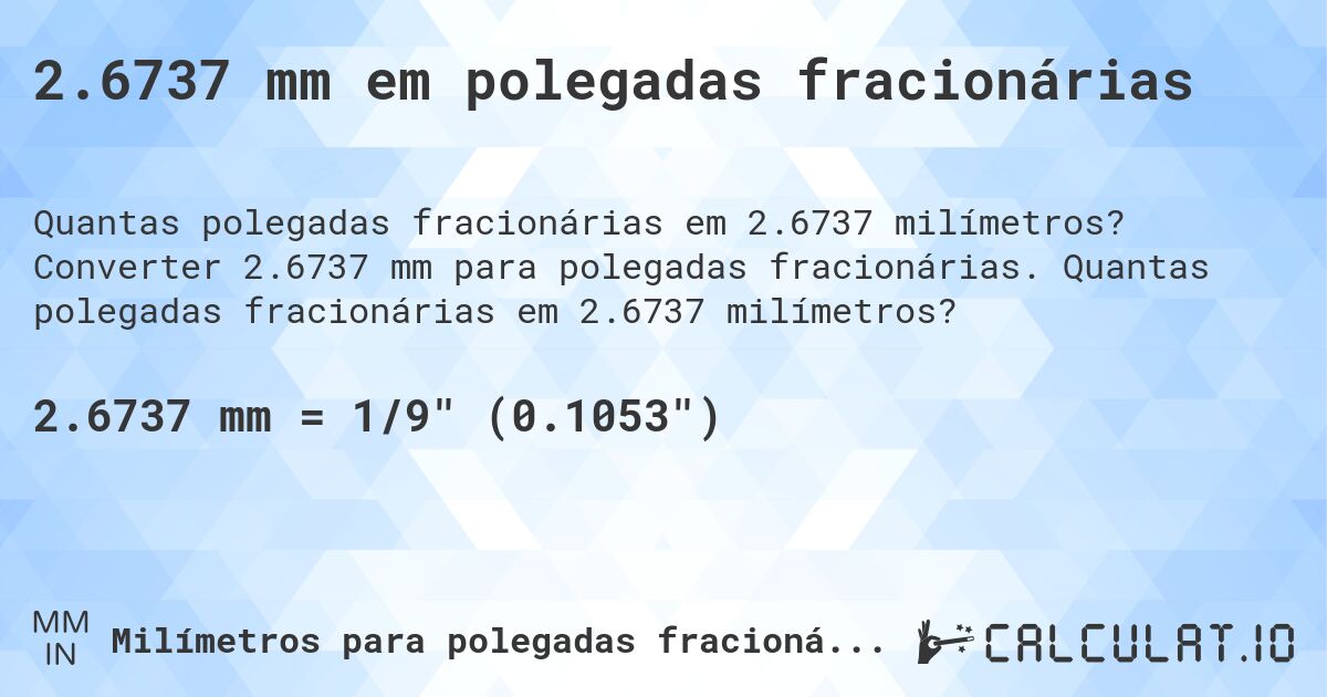 2.6737 mm em polegadas fracionárias. Converter 2.6737 mm para polegadas fracionárias. Quantas polegadas fracionárias em 2.6737 milímetros?
