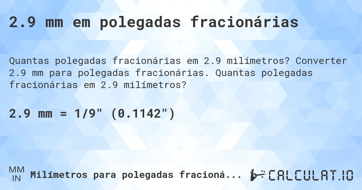 2.9 mm em polegadas fracionárias. Converter 2.9 mm para polegadas fracionárias. Quantas polegadas fracionárias em 2.9 milímetros?