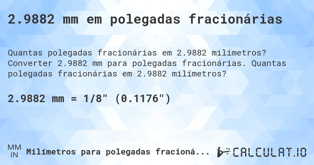 2.9882 mm em polegadas fracionárias. Converter 2.9882 mm para polegadas fracionárias. Quantas polegadas fracionárias em 2.9882 milímetros?