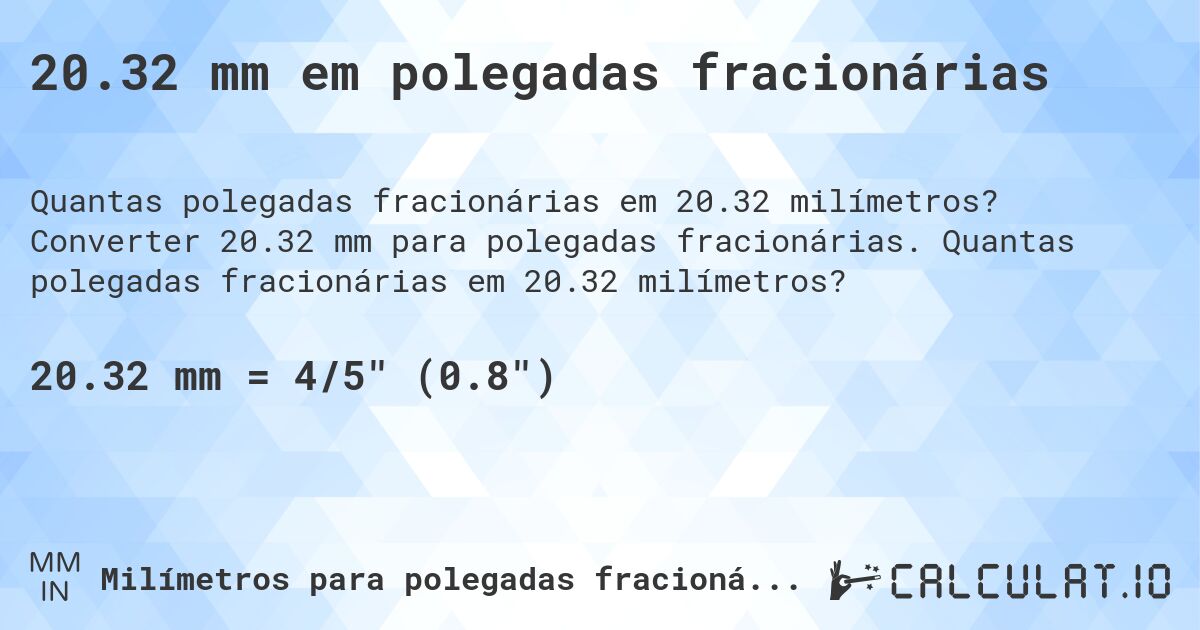 20.32 mm em polegadas fracionárias. Converter 20.32 mm para polegadas fracionárias. Quantas polegadas fracionárias em 20.32 milímetros?