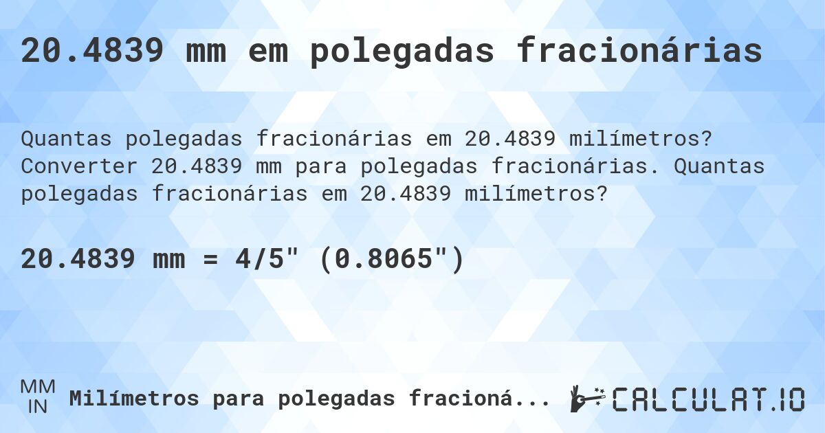 20.4839 mm em polegadas fracionárias. Converter 20.4839 mm para polegadas fracionárias. Quantas polegadas fracionárias em 20.4839 milímetros?