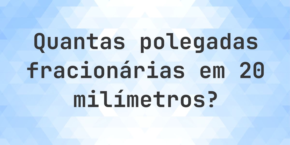 20 mm em polegadas fracionárias - Calculatio