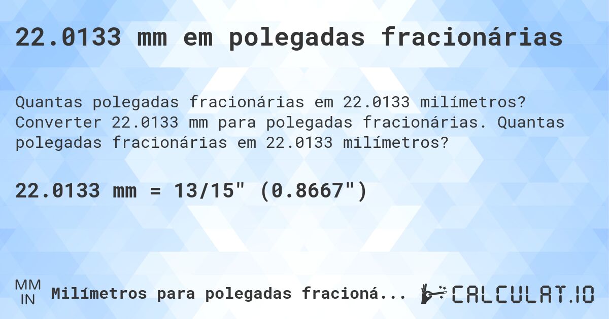 22.0133 mm em polegadas fracionárias. Converter 22.0133 mm para polegadas fracionárias. Quantas polegadas fracionárias em 22.0133 milímetros?