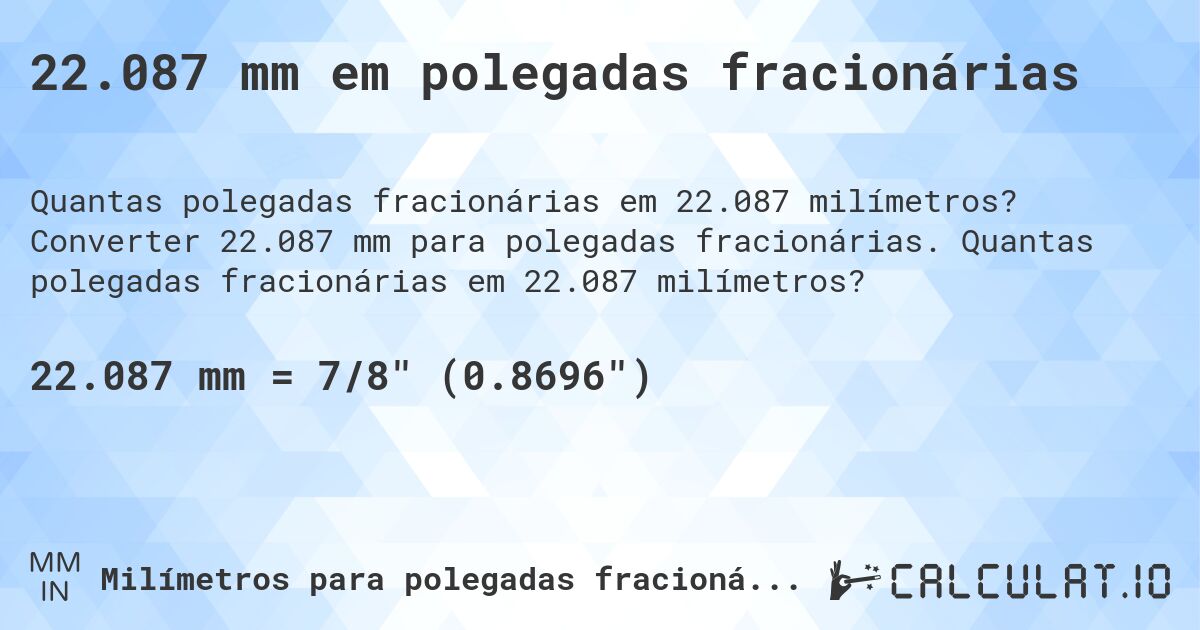 22.087 mm em polegadas fracionárias. Converter 22.087 mm para polegadas fracionárias. Quantas polegadas fracionárias em 22.087 milímetros?