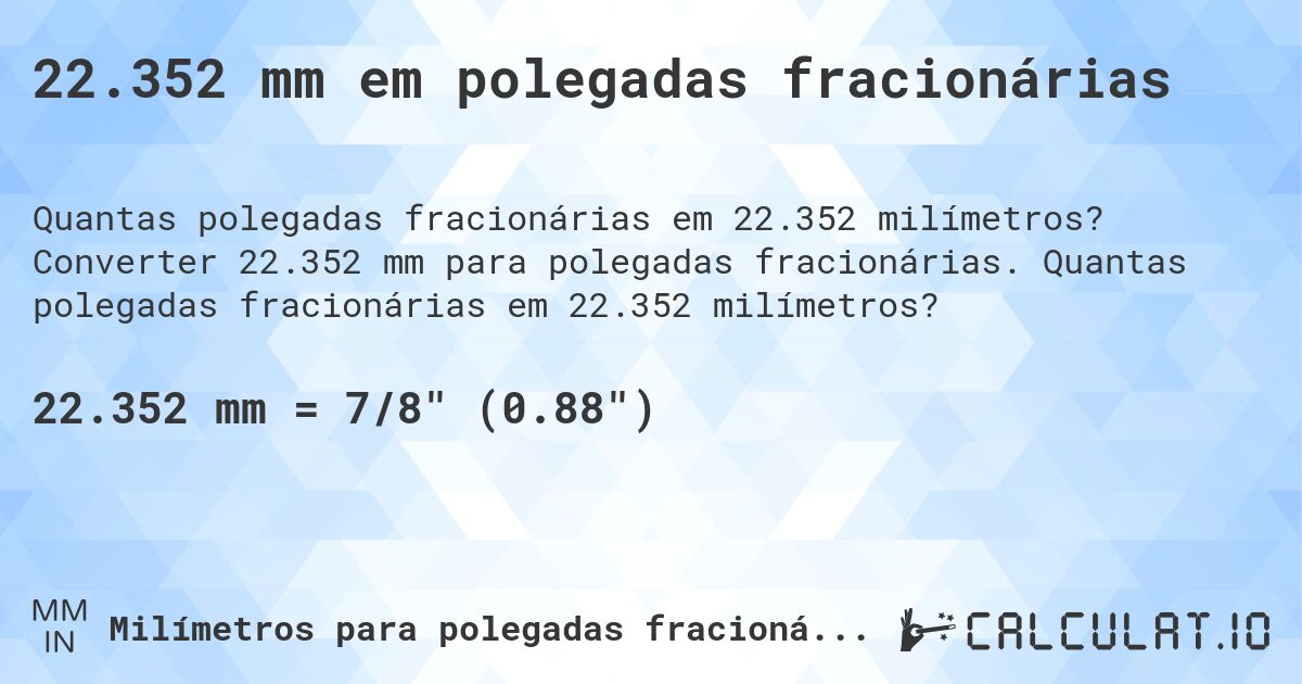 22.352 mm em polegadas fracionárias. Converter 22.352 mm para polegadas fracionárias. Quantas polegadas fracionárias em 22.352 milímetros?