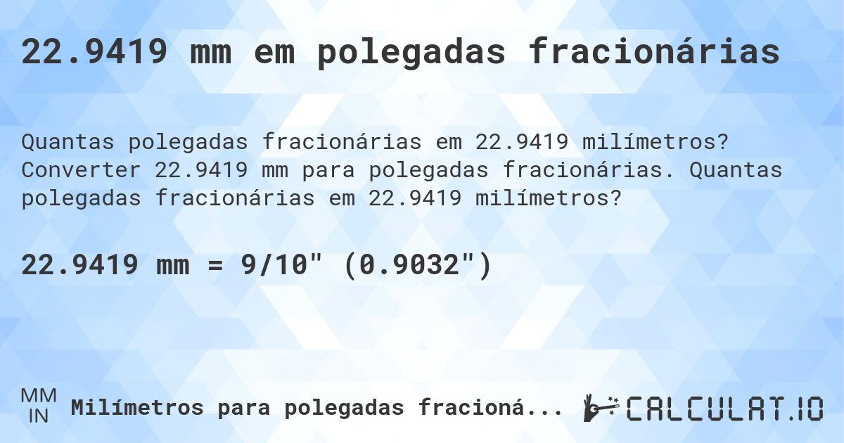 22.9419 mm em polegadas fracionárias. Converter 22.9419 mm para polegadas fracionárias. Quantas polegadas fracionárias em 22.9419 milímetros?