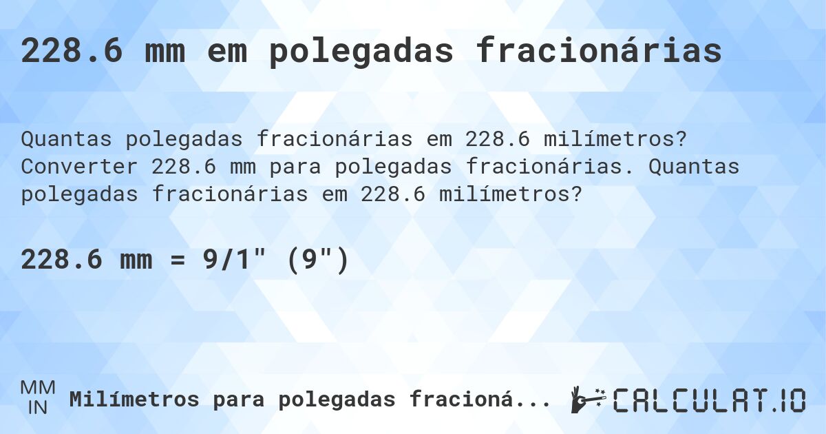 228.6 mm em polegadas fracionárias. Converter 228.6 mm para polegadas fracionárias. Quantas polegadas fracionárias em 228.6 milímetros?