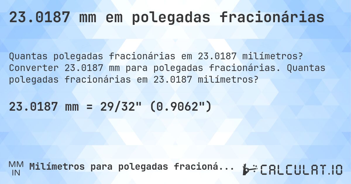 23.0187 mm em polegadas fracionárias. Converter 23.0187 mm para polegadas fracionárias. Quantas polegadas fracionárias em 23.0187 milímetros?