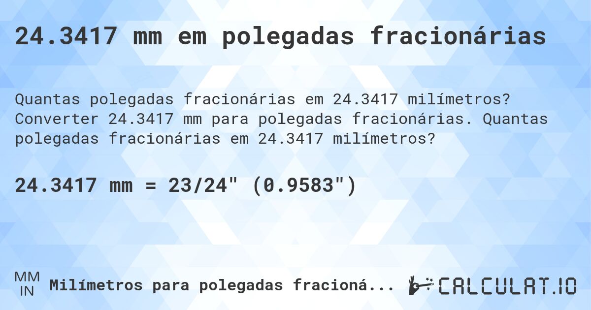 24.3417 mm em polegadas fracionárias. Converter 24.3417 mm para polegadas fracionárias. Quantas polegadas fracionárias em 24.3417 milímetros?
