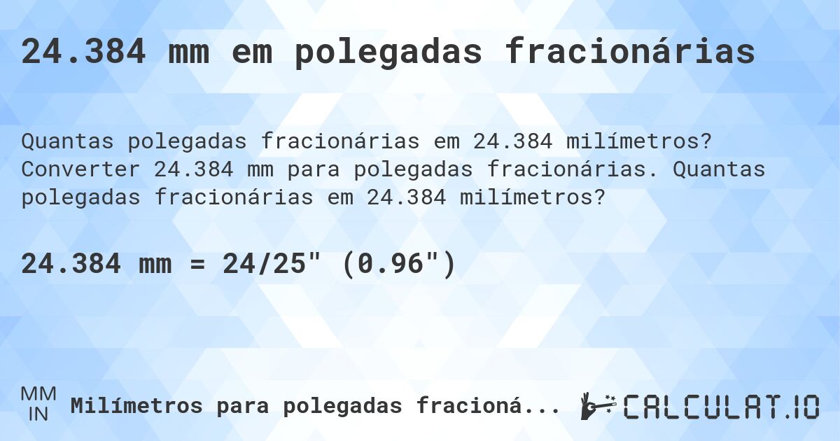 24.384 mm em polegadas fracionárias. Converter 24.384 mm para polegadas fracionárias. Quantas polegadas fracionárias em 24.384 milímetros?