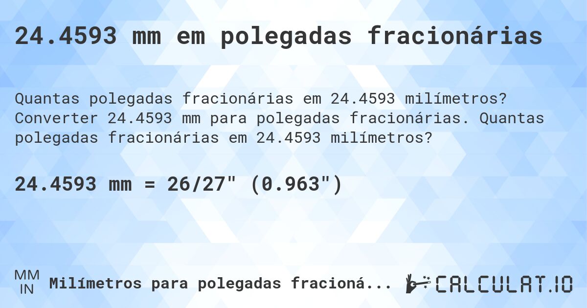 24.4593 mm em polegadas fracionárias. Converter 24.4593 mm para polegadas fracionárias. Quantas polegadas fracionárias em 24.4593 milímetros?