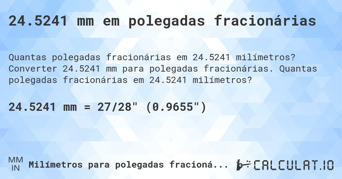 24.5241 mm em polegadas fracionárias. Converter 24.5241 mm para polegadas fracionárias. Quantas polegadas fracionárias em 24.5241 milímetros?