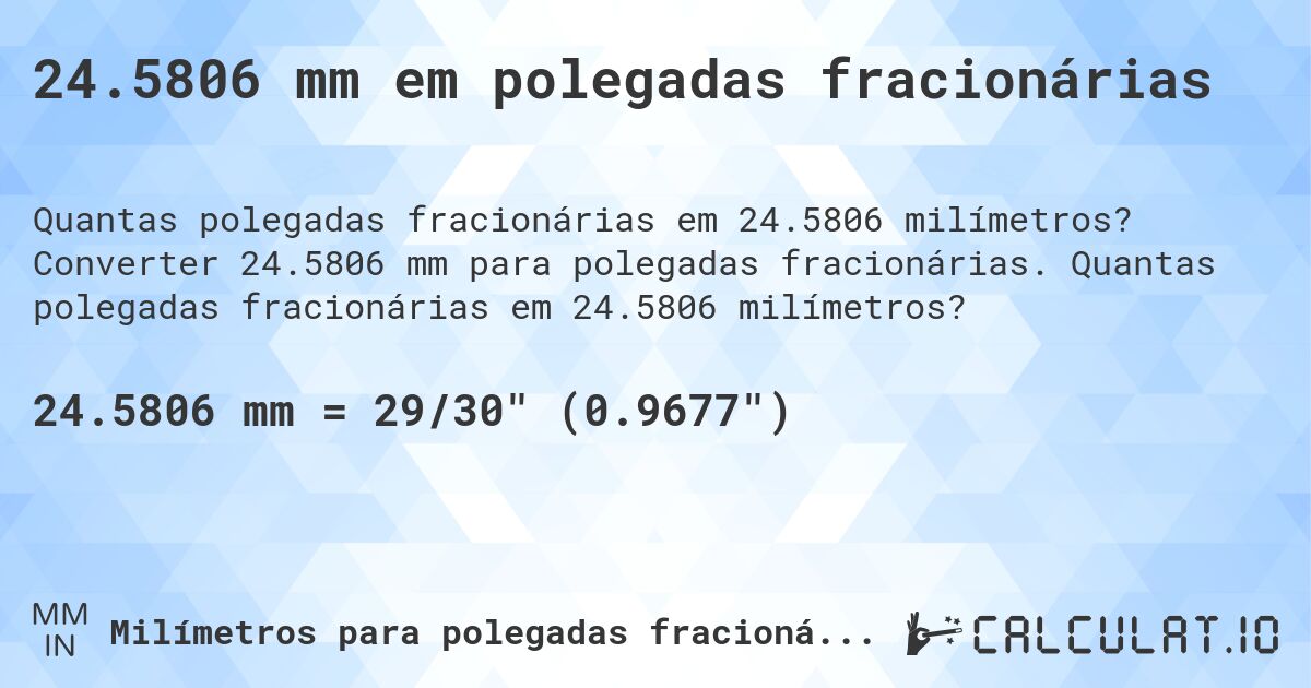 24.5806 mm em polegadas fracionárias. Converter 24.5806 mm para polegadas fracionárias. Quantas polegadas fracionárias em 24.5806 milímetros?