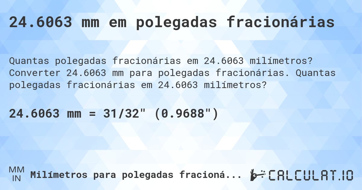 24.6063 mm em polegadas fracionárias. Converter 24.6063 mm para polegadas fracionárias. Quantas polegadas fracionárias em 24.6063 milímetros?
