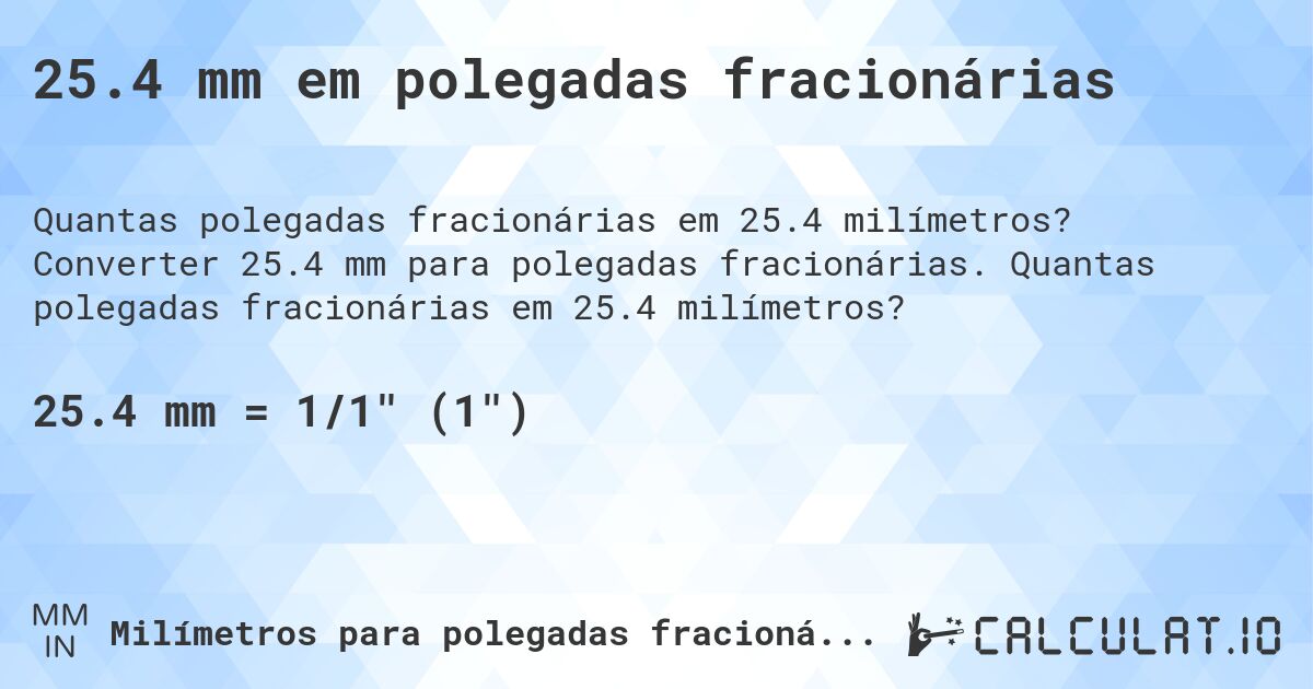 25.4 mm em polegadas fracionárias. Converter 25.4 mm para polegadas fracionárias. Quantas polegadas fracionárias em 25.4 milímetros?