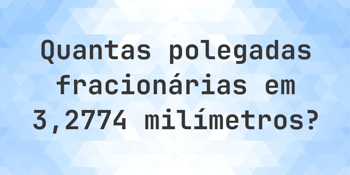 Polegadas Em Ecras 3.2774 mm em polegadas fracionárias - Calculatio