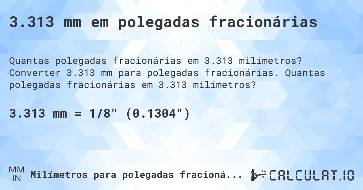 3.313 mm em polegadas fracionárias. Converter 3.313 mm para polegadas fracionárias. Quantas polegadas fracionárias em 3.313 milímetros?