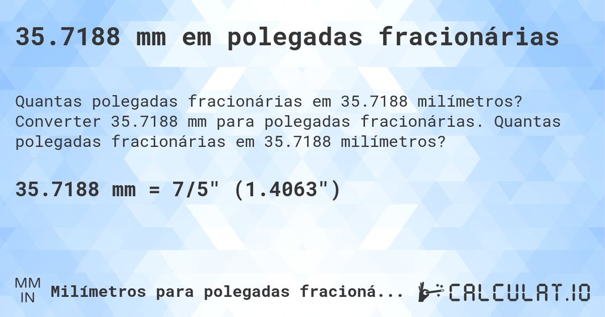 35.7188 mm em polegadas fracionárias. Converter 35.7188 mm para polegadas fracionárias. Quantas polegadas fracionárias em 35.7188 milímetros?