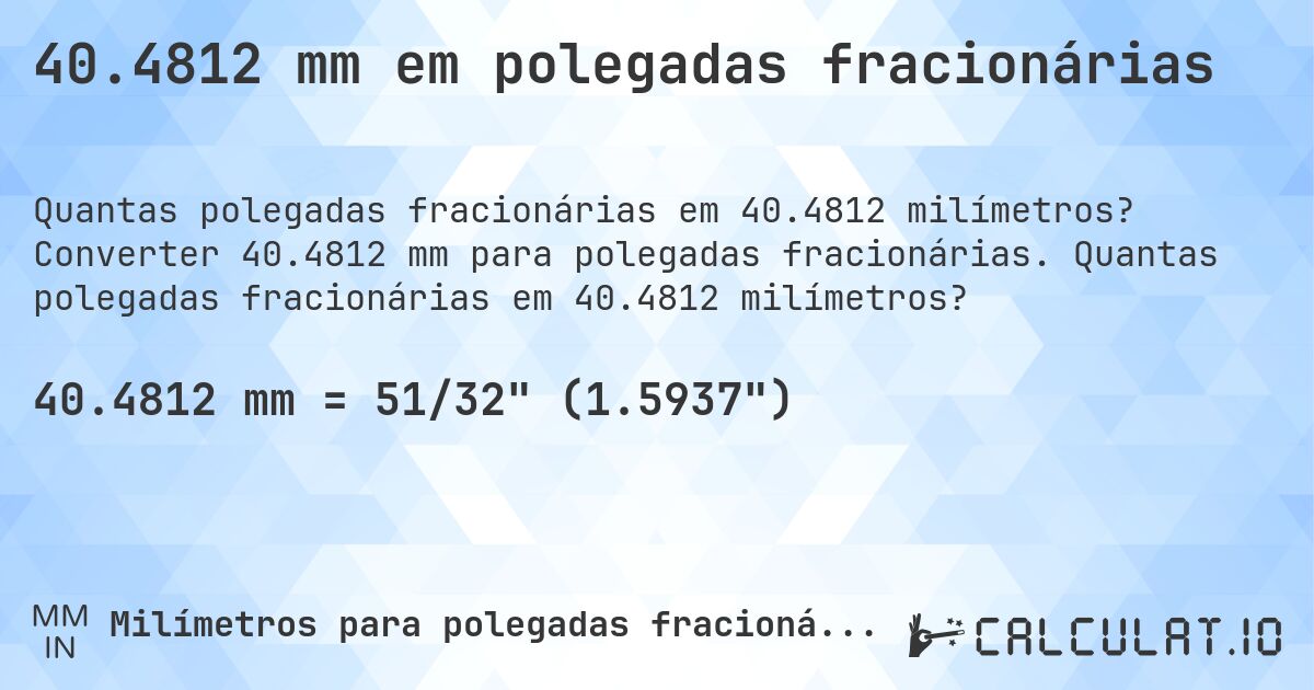 40.4812 mm em polegadas fracionárias. Converter 40.4812 mm para polegadas fracionárias. Quantas polegadas fracionárias em 40.4812 milímetros?